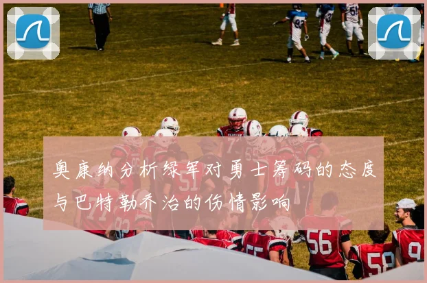 奥康纳分析绿军对勇士筹码的态度与巴特勒乔治的伤情影响