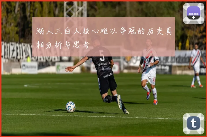 湖人三白人核心难以争冠的历史真相分析与思考